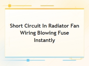 Radiator Fan Wiring Short Circuit Causing Instant Fuse Blow