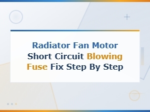 Radiator Fan Motor Short Circuit Blowing Fuse: Step-by-Step Fix Guide