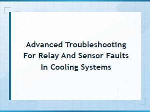 Advanced Troubleshooting for Relay and Sensor Faults in Cooling Systems