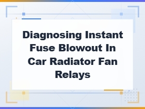 Diagnosing Instant Fuse Blowout in Car Radiator Fan Relays