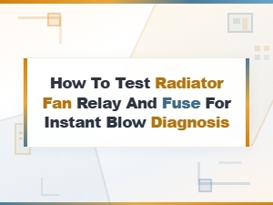 How to Test a Radiator Fan Relay and Fuse for Instant Blow Diagnosis