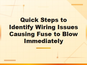 Step-By-Step Guide to Identify Wiring Issues That Blow Fuses Instantly