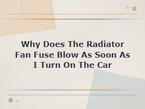 Why Does the Radiator Fan Fuse Blow as Soon as I Turn on the Car