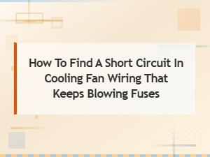 How to Find a Short Circuit in Cooling Fan Wiring That Keeps Blowing Fuses