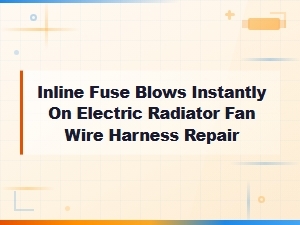 Inline Fuse Blows Instantly on Electric Radiator Fan Wire Harness Repair