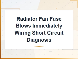 Radiator Fan Fuse Blows Immediately Wiring Short Circuit Diagnosis Guide